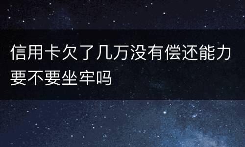 信用卡欠了几万没有偿还能力要不要坐牢吗