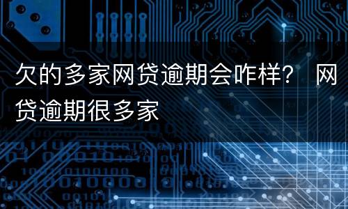 欠的多家网贷逾期会咋样？ 网贷逾期很多家