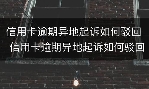 信用卡逾期异地起诉如何驳回 信用卡逾期异地起诉如何驳回申请
