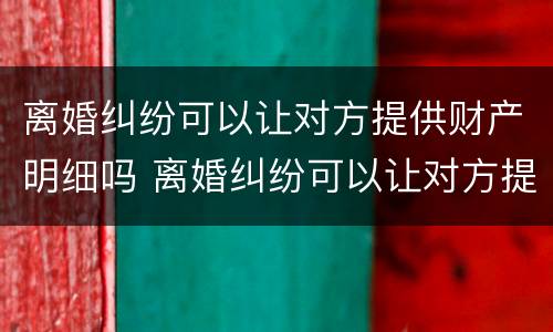 离婚纠纷可以让对方提供财产明细吗 离婚纠纷可以让对方提供财产明细吗怎么写