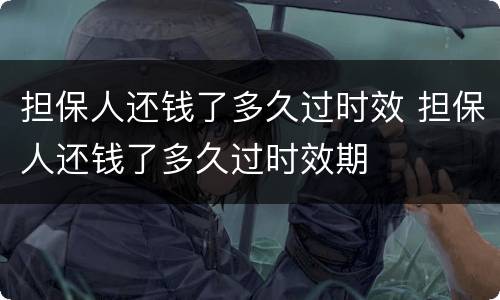担保人还钱了多久过时效 担保人还钱了多久过时效期