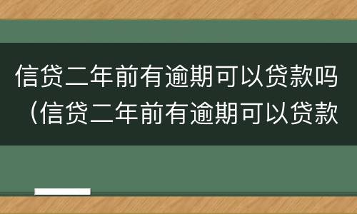 信贷二年前有逾期可以贷款吗（信贷二年前有逾期可以贷款吗怎么还）