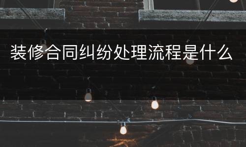 装修合同纠纷处理流程是什么