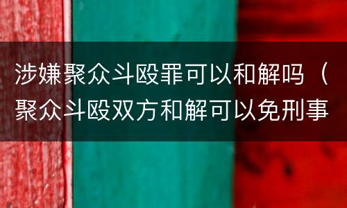 涉嫌聚众斗殴罪可以和解吗（聚众斗殴双方和解可以免刑事责任吗）