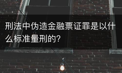 刑法中伪造金融票证罪是以什么标准量刑的?