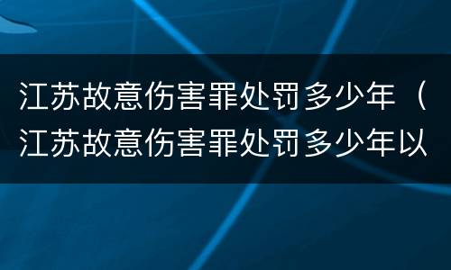 江苏故意伤害罪处罚多少年（江苏故意伤害罪处罚多少年以上）