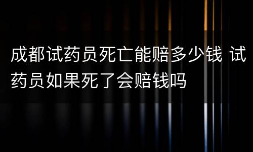 成都试药员死亡能赔多少钱 试药员如果死了会赔钱吗