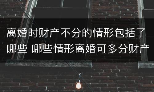 离婚时财产不分的情形包括了哪些 哪些情形离婚可多分财产