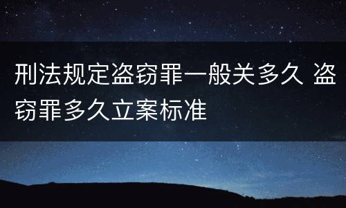 刑法规定盗窃罪一般关多久 盗窃罪多久立案标准