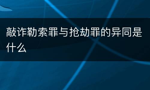 敲诈勒索罪与抢劫罪的异同是什么