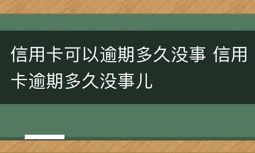 信用卡可以逾期多久没事 信用卡逾期多久没事儿