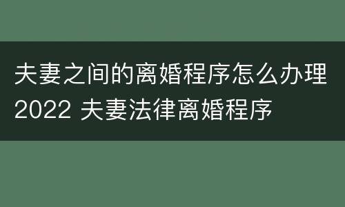 夫妻之间的离婚程序怎么办理2022 夫妻法律离婚程序