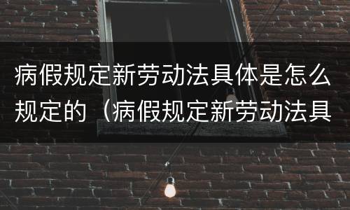 病假规定新劳动法具体是怎么规定的（病假规定新劳动法具体是怎么规定的呢）
