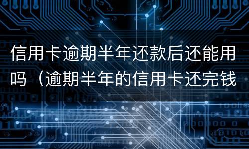 信用卡逾期半年还款后还能用吗（逾期半年的信用卡还完钱还能用吗）
