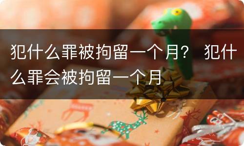 犯什么罪被拘留一个月？ 犯什么罪会被拘留一个月