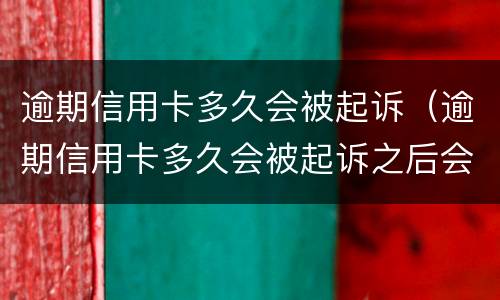 逾期信用卡多久会被起诉（逾期信用卡多久会被起诉之后会怎样）