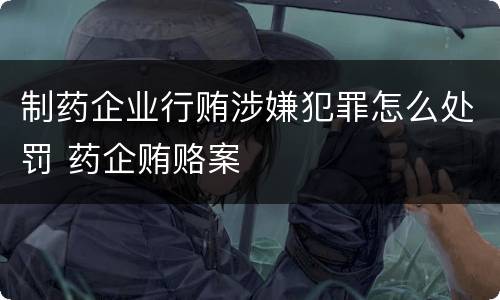 制药企业行贿涉嫌犯罪怎么处罚 药企贿赂案