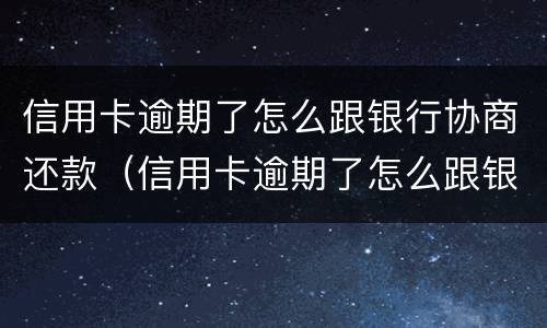信用卡逾期了怎么跟银行协商还款（信用卡逾期了怎么跟银行协商还款还不上）