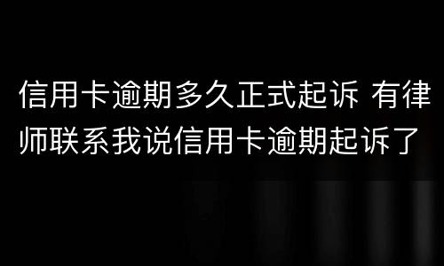 信用卡逾期多久正式起诉 有律师联系我说信用卡逾期起诉了