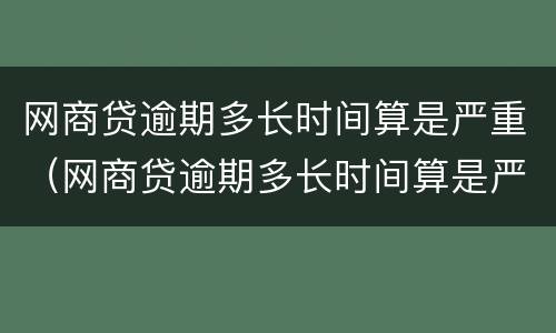 网商贷逾期多长时间算是严重（网商贷逾期多长时间算是严重逾期了）