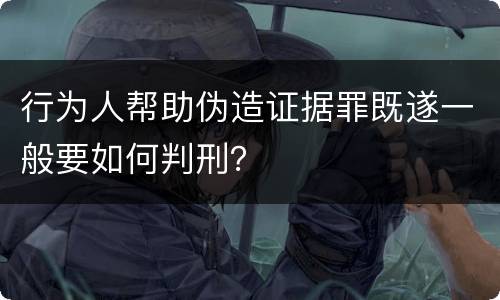 行为人帮助伪造证据罪既遂一般要如何判刑？