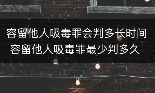 容留他人吸毒罪会判多长时间 容留他人吸毒罪最少判多久