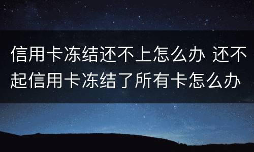 信用卡冻结还不上怎么办 还不起信用卡冻结了所有卡怎么办
