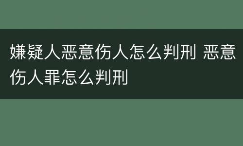 嫌疑人恶意伤人怎么判刑 恶意伤人罪怎么判刑