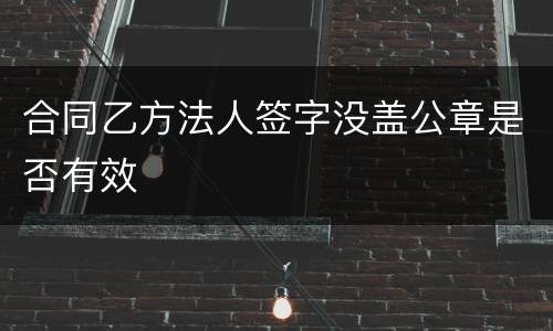 合同乙方法人签字没盖公章是否有效
