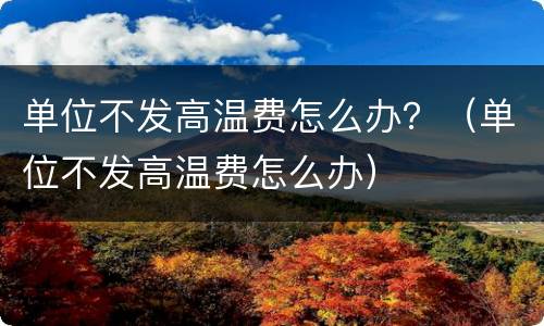 单位不发高温费怎么办？（单位不发高温费怎么办）
