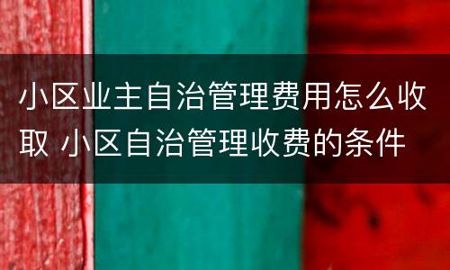 小区业主自治管理费用怎么收取 小区自治管理收费的条件