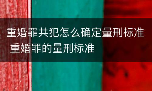 重婚罪共犯怎么确定量刑标准 重婚罪的量刑标准
