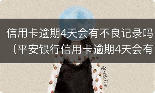 信用卡逾期4天会有不良记录吗（平安银行信用卡逾期4天会有不良记录吗）