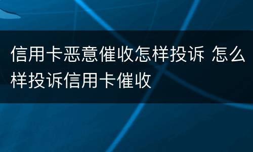 信用卡恶意催收怎样投诉 怎么样投诉信用卡催收