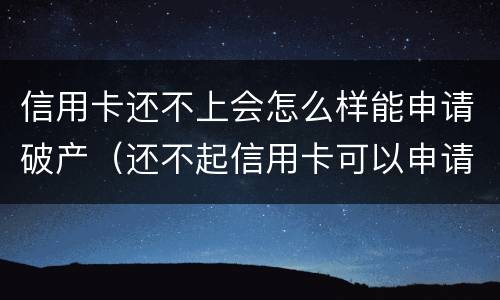 信用卡还不上会怎么样能申请破产（还不起信用卡可以申请破产吗）