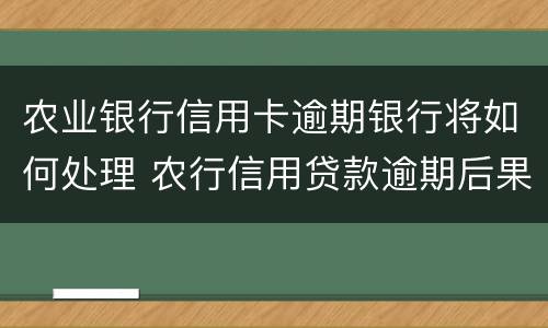 农业银行信用卡逾期银行将如何处理 农行信用贷款逾期后果是什么,怎么补救