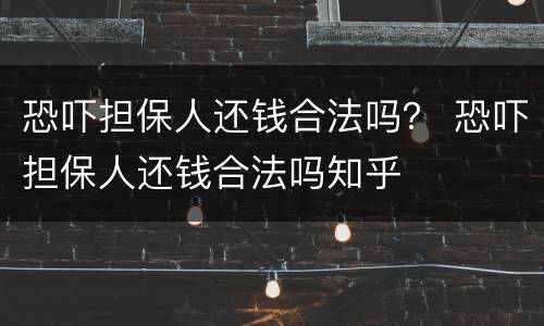 恐吓担保人还钱合法吗？ 恐吓担保人还钱合法吗知乎