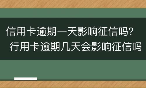 信用卡逾期一天影响征信吗？ 行用卡逾期几天会影响征信吗