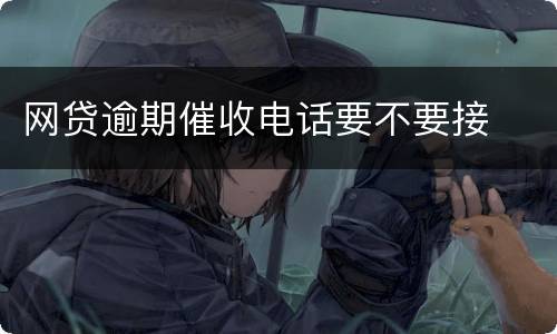 网贷逾期催收电话要不要接