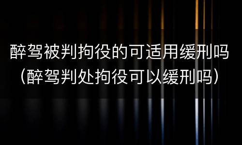 醉驾被判拘役的可适用缓刑吗（醉驾判处拘役可以缓刑吗）