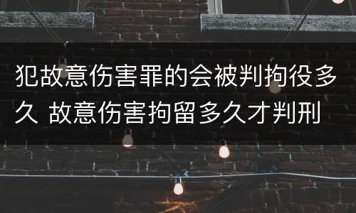 犯故意伤害罪的会被判拘役多久 故意伤害拘留多久才判刑