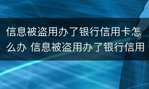信息被盗用办了银行信用卡怎么办 信息被盗用办了银行信用卡怎么办理