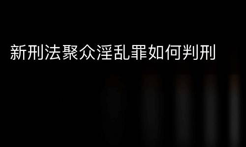 新刑法聚众淫乱罪如何判刑