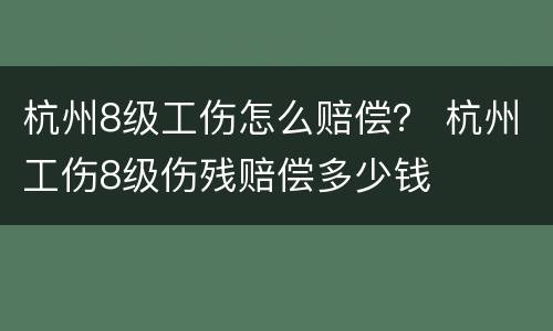 杭州8级工伤怎么赔偿？ 杭州工伤8级伤残赔偿多少钱