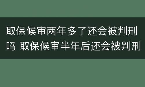 取保候审两年多了还会被判刑吗 取保候审半年后还会被判刑吗