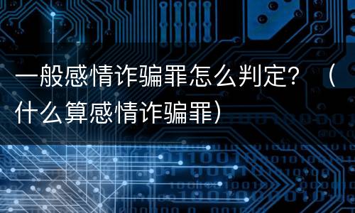 一般感情诈骗罪怎么判定？（什么算感情诈骗罪）