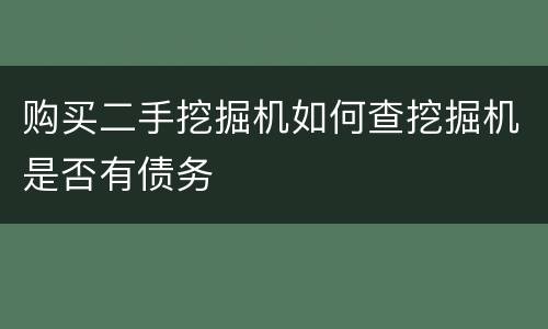 购买二手挖掘机如何查挖掘机是否有债务