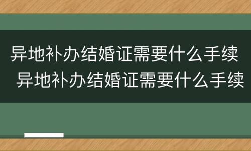 异地补办结婚证需要什么手续 异地补办结婚证需要什么手续和证件
