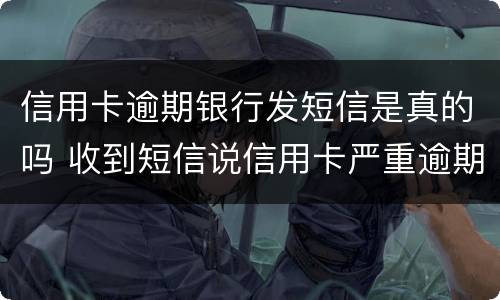 信用卡逾期银行发短信是真的吗 收到短信说信用卡严重逾期