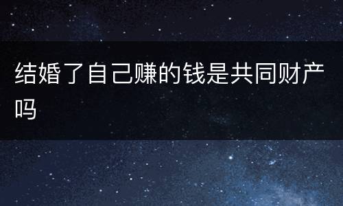 结婚了自己赚的钱是共同财产吗